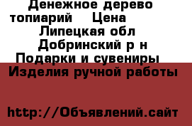 Денежное дерево (топиарий) › Цена ­ 1 200 - Липецкая обл., Добринский р-н Подарки и сувениры » Изделия ручной работы   